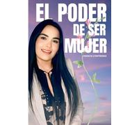 El Poder de Ser Mujer: Desata tu potencial y transforma tu vida: Una guía inspiradora para mujeres que buscan fortaleza, independencia y propósito, basada en la fe y la psicología positiva