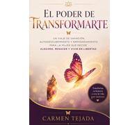 EL PODER DE TRANSFORMARTE: Un Viaje de Sanación, Autodescubrimiento y Empoderamiento para la Mujer que decide Elegirse, Renacer y Vivir en Libertad