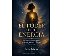 El poder de tu energía: Aprende a proteger tu paz, recuperar tu centro y dejar de entregar tu luz donde ya no florece (Despierta tu Luz)