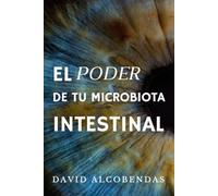 El Poder de tu Microbiota Intestinal: La Guía Definitiva para Mejorar tu Digestión, Estado de Ánimo y Salud Inmune a Través del Intestino