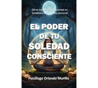 El poder de tu soledad consciente: Cómo transformar la soledad en fortaleza y crecimiento personal (Desarrollo Personal para una Vida Consciente)