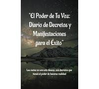 "El Poder de Tu Voz: Diario de Decretos y Manifestaciones para el Éxito": Diario de Manifestaciones y decretos: atraer la riqueza y el exito