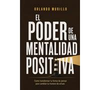 El Poder de una Mentalidad Positiva: Cómo transformar tu forma de pensar para cambiar tu manera de actuar (Orlando Murillo Autor)