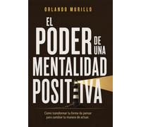 El Poder de una Mentalidad Positiva: Cómo transformar tu forma de pensar para cambiar tu manera de actuar: 3 (Orlando Murillo Autor)