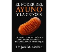 El Poder del Ayuno y la Cetosis: La estrategia metabólica para sanar, prevenir enfermedades y vivir mejor