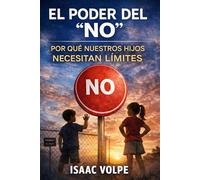 EL PODER DEL “NO”. POR QUÉ NUESTROS HIJOS NECESITAN LÍMITES: Cómo los límites basados en el amor crean niños resilientes, respetuosos y preparados para el mundo.