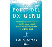 El poder del oxígeno: Técnicas de respiración sencillas y científicamente probadas que revolucionarán tu salud y tu forma física (Salud natural)