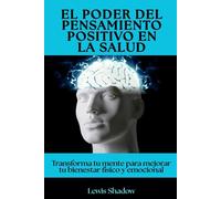 El poder del pensamiento positivo en la salud: Transforma tu mente para mejorar tu bienestar físico y emocional
