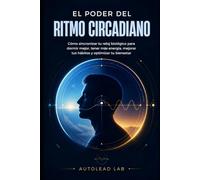 El Poder del Ritmo Circadiano: Cómo sincronizar tu reloj biológico para dormir mejor, tener más energía, mejorar tus hábitos y optimizar tu bienestar