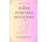 EL PODER FEMENINO SILENCIOSO: Despierta tu gracia interior, brilla con presencia magnética y conviértete en la mujer segura que naciste para ser.