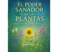 El Poder Sanador De las Plantas: Medicina Ancestral Para el Cuerpo y el Espíritu.