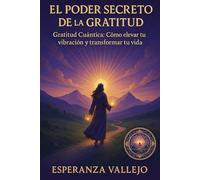 El poder secreto de la Gratitud: Gratitud cuántica: cómo elevar tu vibración y transformar tu Vida