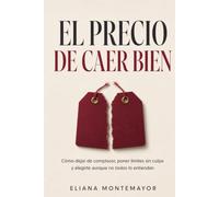 EL PRECIO DE CAER BIEN: Cómo dejar de complacer, poner límites sin culpa y elegirte aunque no todos lo entiendan