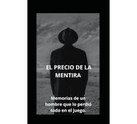 EL PRECIO DE LA MENTIRA: Memorias de un hombre que lo perdió todo en el juego.