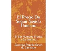 El Precio De Seguir Siendo Humano: El Ser Humano Frente a Su Destino