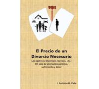 El Precio de un Divorcio Necesario: Los padres se divorcian, los hijos ¡NO! Un caso de alienación parental, sufrimiento y dolor