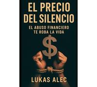El Precio del Silencio: El Abuso Financiero Te Roba la Vida (Rompe las Cadenas: Redes de Poder y Manipulación)