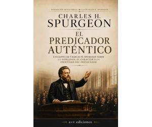 El Predicador Auténtico: Lecciones de Charles H. Spurgeon sobre la fidelidad, el carácter y la identidad del predicador: 4 (Formación Ministerial con Charles H. Spurgeon)