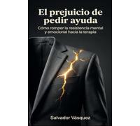 El prejuicio de pedir ayuda: Cómo romper la resistencia mental y emocional hacia la terapia