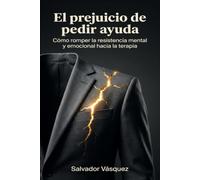 El prejuicio de pedir ayuda: Cómo romper la resistencia mental y emocional hacia la terapia