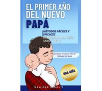 El Primer Año Del Nuevo Papá: Métodos Fáciles Y Eficaces Para Criar A Un Niño Sano Y Feliz. Incluye Una Guía Mes A Mes Y Consejos Prácticos Para El ... de supervivencia para padres primerizos)
