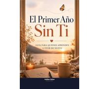 El Primer Año Sin Ti: Guía para Quienes Aprenden a Vivir de Nuevo