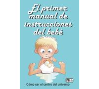 El primer manual de instrucciones del bebé: Cómo ser el centro del universo