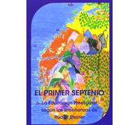 El primer septenio : la educación preescolar según las enseñanzas de Rudolf Steiner