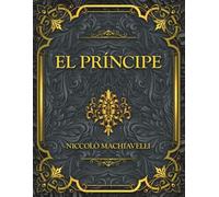 El Príncipe: La obra maestra atemporal de Nicolás Maquiavelo sobre poder, política, estrategia y liderazgo