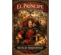 El Príncipe: Tratado exhaustivo sobre el origen del poder político, el gobierno de los Estados, la conducta del gobernante, la naturaleza cambiante de ... la prudencia en la toma de decisiones,
