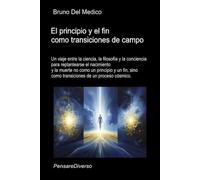 El principio y el fin como transiciones de campo: Un viaje entre la ciencia, la filosofía y la conciencia para replantearse el nacimiento y la muerte ... de Bruno Del Medico en español.)