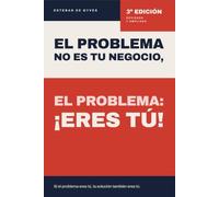 El problema no es tu negocio, el problema: ¡Eres tú!: Si el problema eres tú, la solución también eres tú.