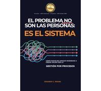 EL PROBLEMA NO SON LAS PERSONAS - ES EL SISTEMA: CÓMO PASAR DE APAGAR INCENDIOS A CREAR VALOR CON LA GESTIÓN POR PROCESOS