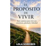 El propósito de vivir: Siete caminos para vivir con conciencia, plenitud y felicidad