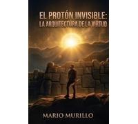El protón invisible: La arquitectura de la virtud