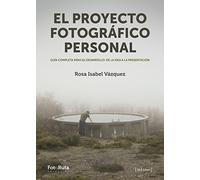 El proyecto fotográfico personal : guía completa para su desarrollo : de la idea a la presentación