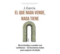 El QUE NADA VENDE, NADA TIENE: De la timidez a vender con confianza - 12 lecciones reales para superar el miedo (El camino del crecimiento)