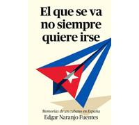 El que se va no siempre quiere irse: Memorias de un cubano en España