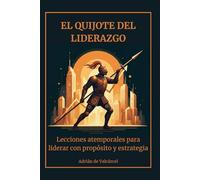 El Quijote del liderazgo: Lecciones atemporales para liderar con propósito y estrategia