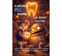 El Ratoncito Pérez Moderno y el Diente Fugitivo: Cuento infantil sobre los dientes de leche y descubrir que nada se pierde, solo se transforma en recuerdo.