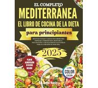 El Recetario Completo de la Dieta Mediterránea para Principiantes: Recetas fáciles y llenas de sabor para bajar de peso, reducir la inflamación y construir hábitos cardiosaludables para toda la vida