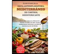 El recetario de la dieta antiinflamatoria mediterráneo de cortisol desintoxicante: Pierde peso, reduce la inflamación y siéntete increíble con 100+ ... y un plan de desintoxicación de 28 días