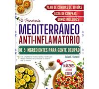El Recetario Mediterráneo Anti-inflamatorio de 5 Ingredientes Para Gente Ocupada: Guía completa con recetas rápidas y fáciles para reducir la inflamación y restaurar su salud en solo 30 minutos