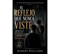 El reflejo que nunca viste: Libérate de las mentiras que te cuentas a ti mismo y conviértete en quien estás destinado a ser.