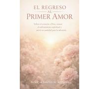 El Regreso al Primer Amor: Volver el corazón a Dios, vencer el enfriamiento espiritual y servir en santidad para la salvación