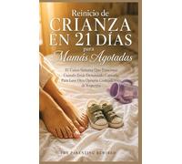 El Reinicio de Crianza de 21 Días de la Mamá Exhausta: El Único Sistema Que Funciona Cuando Estás Demasiado Cansado para Leer Otra Opinión Contradictoria De Expertos