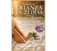 El Reinicio de Crianza de 21 Días de la Mamá Exhausta: El Único Sistema Que Funciona Cuando Estás Demasiado Cansado para Leer Otra Opinión Contradictoria De Expertos