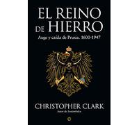 El Reino de Hierro: Auge y caída de Prusia. 1600-1947 (Historia)