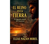 El reino en la Tierra: Las nuevas enseñanzas de Jesús y el origen de sus comunidades (EL CAMINO NO CRUCIFICADO - La historia alternativa del Nazareno -)