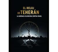 El Reloj de Teherán: La Amenaza Silenciosa contra Israel